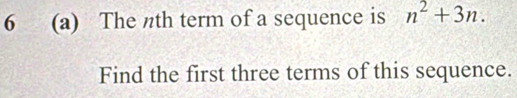 6 (a) The nth term of a sequence is n^2+3n. 
Find the first three terms of this sequence.