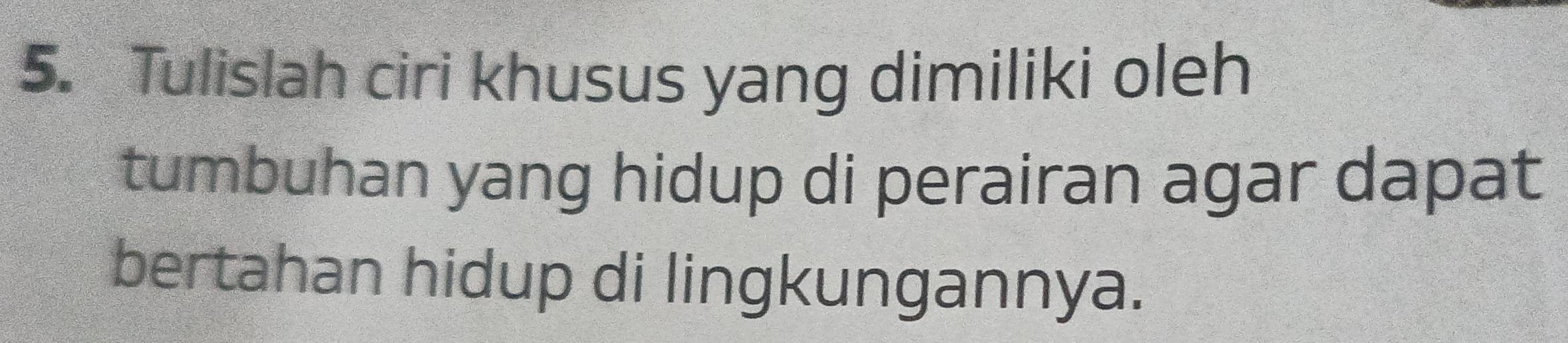 Tulislah ciri khusus yang dimiliki oleh 
tumbuhan yang hidup di perairan agar dapat 
bertahan hidup di lingkungannya.