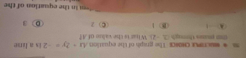 MMLTO LE CHOICE The graph of the equation 4x+2y=-2 Is a line
ta pes thonugh (2,-2) What is the value of A?
A ③ 1 C z 3
nin the equation of the