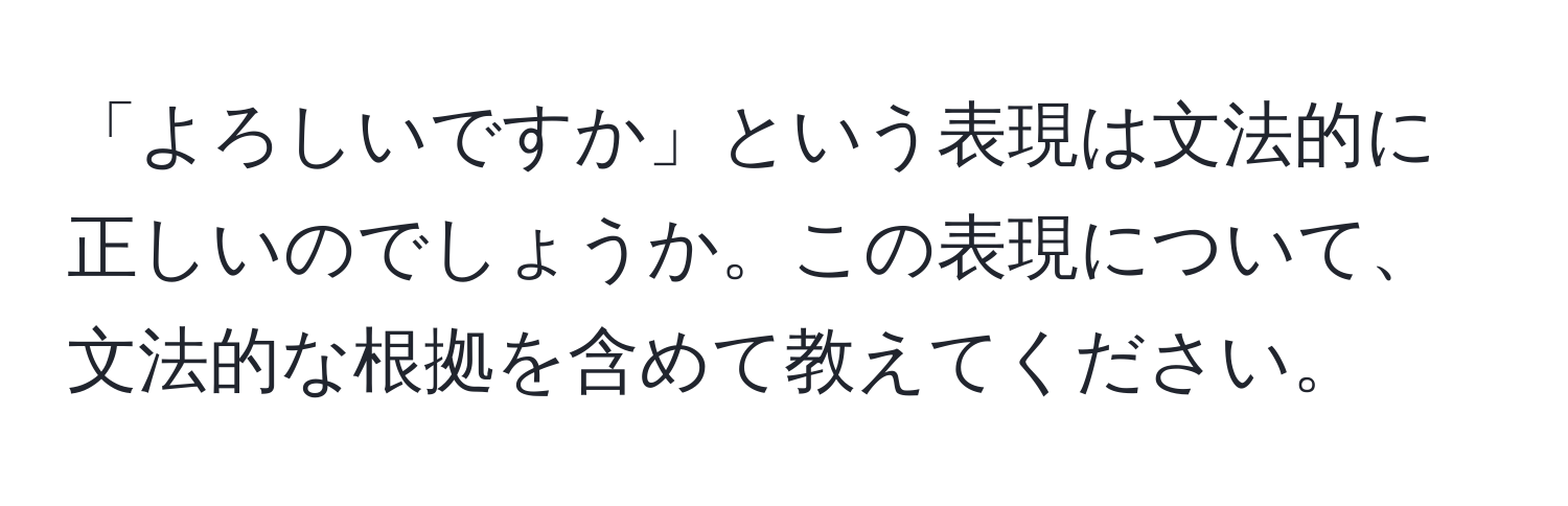 「よろしいですか」という表現は文法的に正しいのでしょうか。この表現について、文法的な根拠を含めて教えてください。