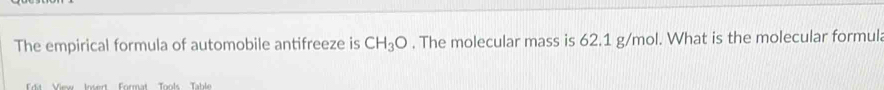 The empirical formula of automobile antifreeze is CH_3O. The molecular mass is 62.1 g/mol. What is the molecular formul