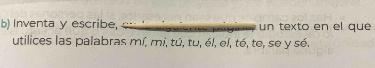 Inventa y escribe, un texto en el que 
utilices las palabras mí, mi, tú, tu, él, el, té, te, se y sé.