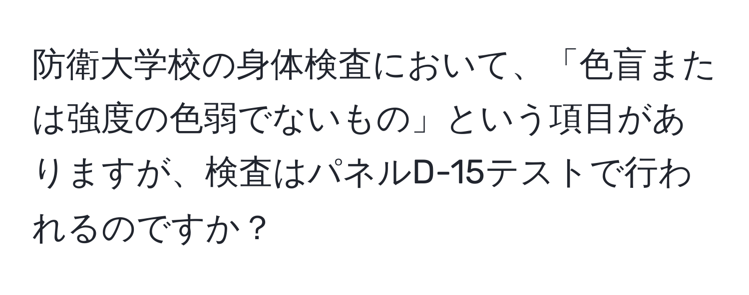 防衛大学校の身体検査において、「色盲または強度の色弱でないもの」という項目がありますが、検査はパネルD-15テストで行われるのですか？