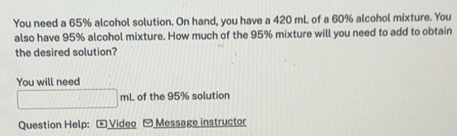 Solved: You need a 65% alcohol solution. On hand, you have a 420 mL of ...