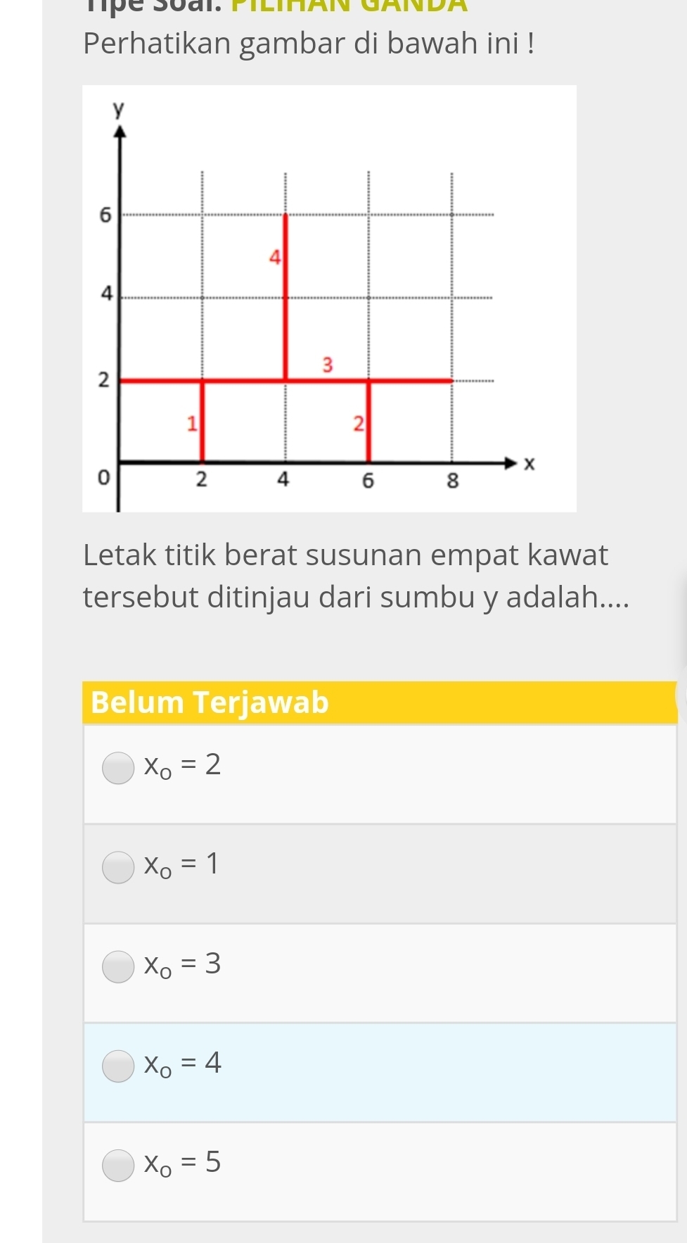 Tpe Soai. PIlihAN GANDA
Perhatikan gambar di bawah ini !
Letak titik berat susunan empat kawat
tersebut ditinjau dari sumbu y adalah....
Belum Terjawab
x_o=2
x_o=1
x_o=3
x_o=4
x_o=5