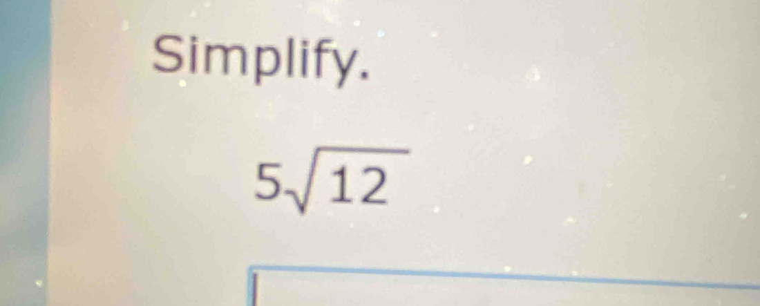 Simplify.
5sqrt(12)