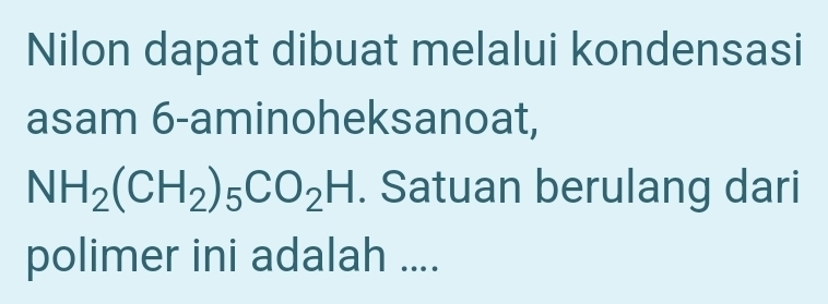 Nilon dapat dibuat melalui kondensasi 
asam 6 -aminoheksanoat,
NH_2(CH_2)_5CO_2H. Satuan berulang dari 
polimer ini adalah ....