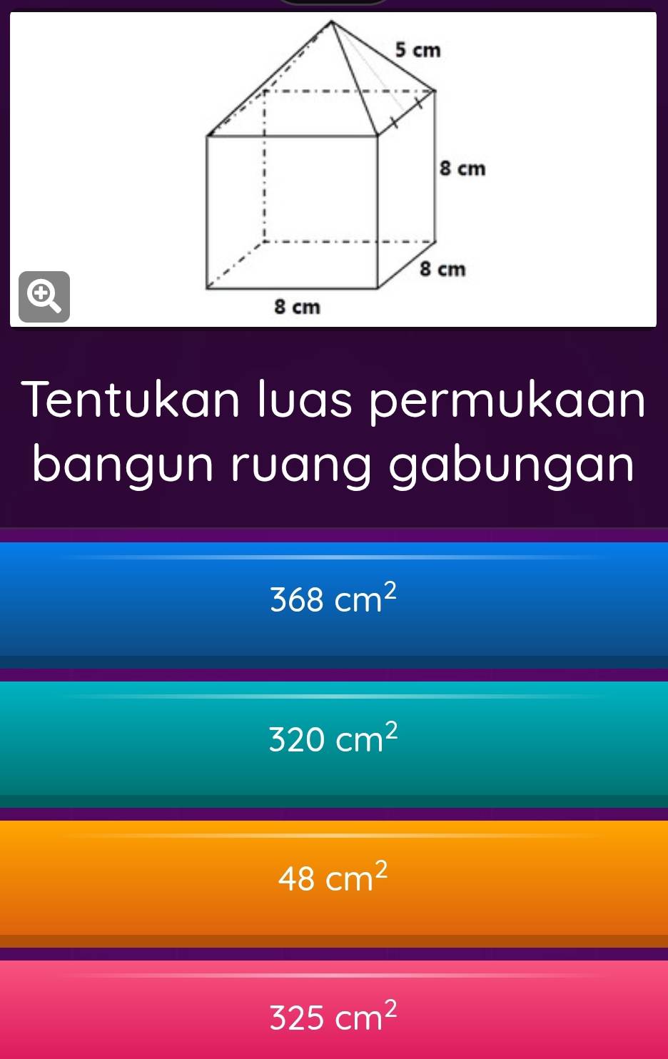 Tentukan luas permukaan
bangun ruang gabungan
368cm^2
320cm^2
48cm^2
325cm^2