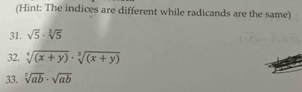 (Hint: The indices are different while radicands are the same) 
31. sqrt(5)· sqrt[3](5)
32. sqrt[4]((x+y))· sqrt[3]((x+y))
33. sqrt[7](ab)· sqrt(ab)