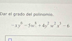 Dar el grado del polinomio.
-xy^6-5w^8+4y^2w^2x^3-6