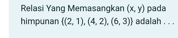 Relasi Yang Memasangkan (x,y) pada 
himpunan  (2,1),(4,2),(6,3) adalah . . .