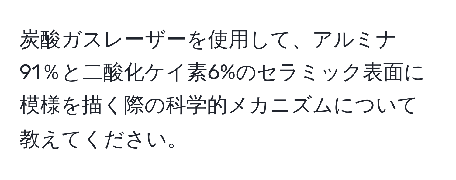 炭酸ガスレーザーを使用して、アルミナ91％と二酸化ケイ素6%のセラミック表面に模様を描く際の科学的メカニズムについて教えてください。