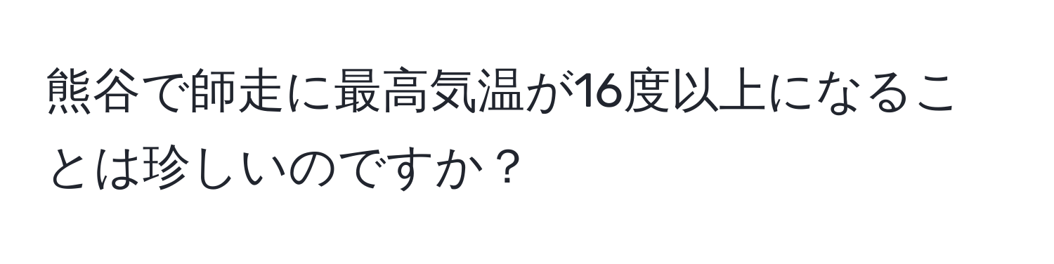 熊谷で師走に最高気温が16度以上になることは珍しいのですか？