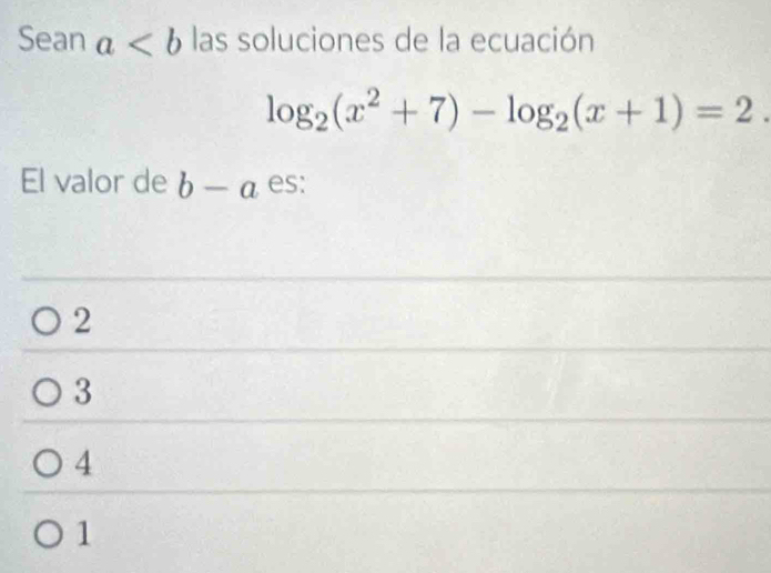 Sean a las soluciones de la ecuación
log _2(x^2+7)-log _2(x+1)=2. 
El valor de b-a es:
2
3
4
1