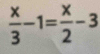  x/3 -1= x/2 -3