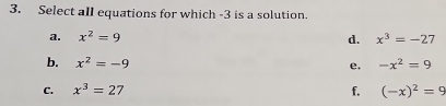 Select all equations for which -3 is a solution.
a. x^2=9 d. x^3=-27
b. x^2=-9 -x^2=9
e.
C. x^3=27 f. (-x)^2=9