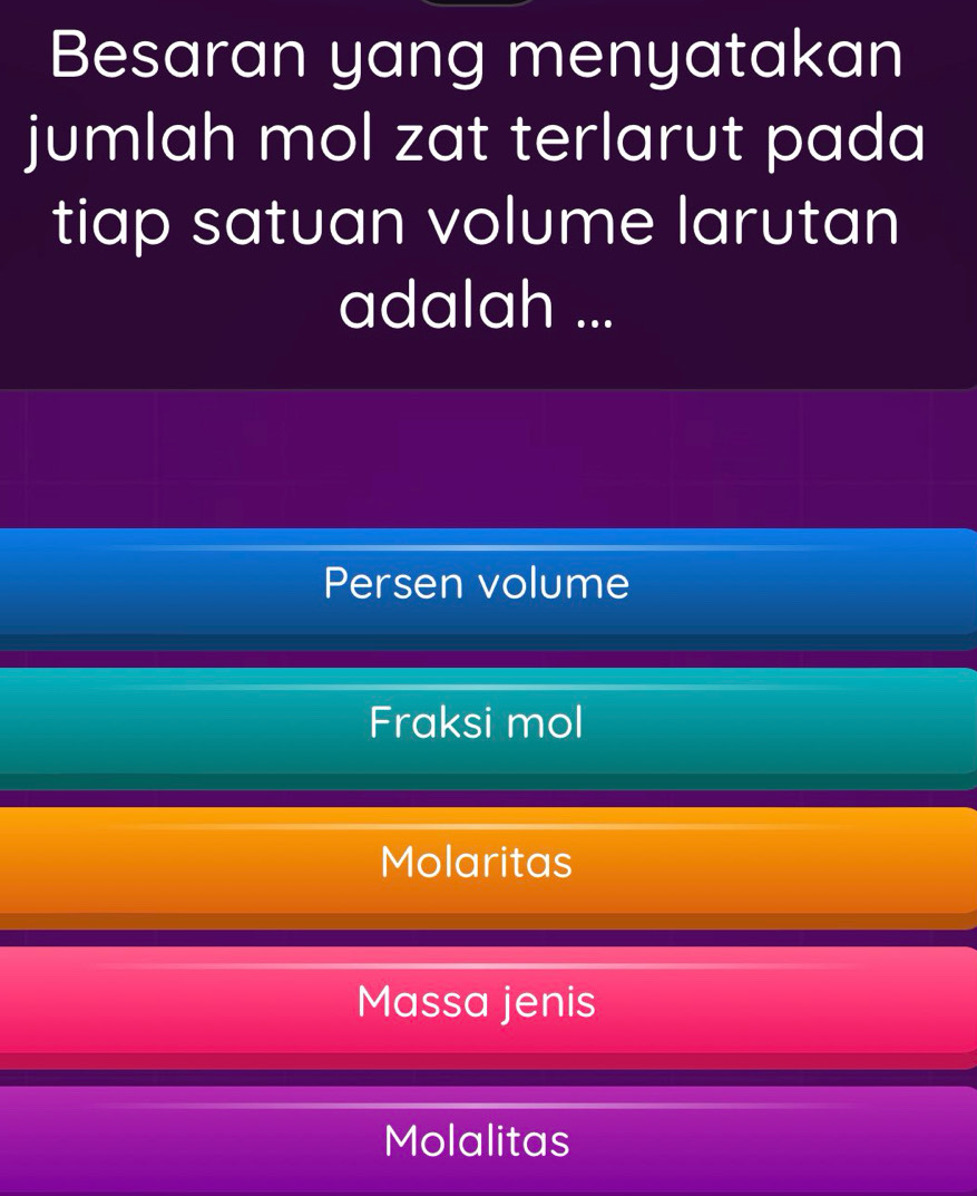 Besaran yang menyatakan
jumlah mol zat terlarut pada
tiap satuan volume larutan
adalah ...
Persen volume
Fraksi mol
Molaritas
Massa jenis
Molalitas