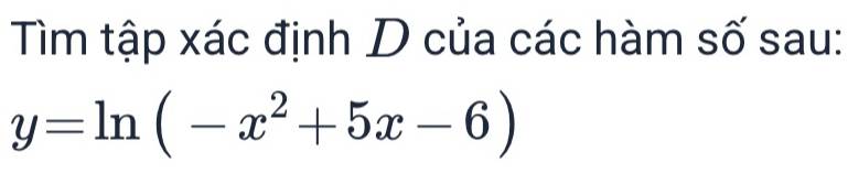 Tìm tập xác định D của các hàm số sau:
y=ln (-x^2+5x-6)