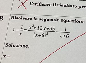 Verificare il risultato pre 
B Risolvere la seguente equazione
1- 1/x =frac x^2+12x+35(x+6)^2- 1/x+6 
Soluzione:
x=