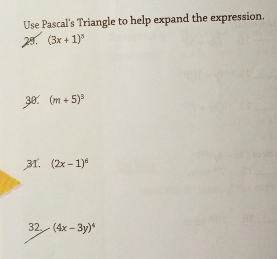 Use Pascal's Triangle to help expand the expression. 
29. (3x+1)^5
30. (m+5)^3
31. (2x-1)^6
32. (4x-3y)^4