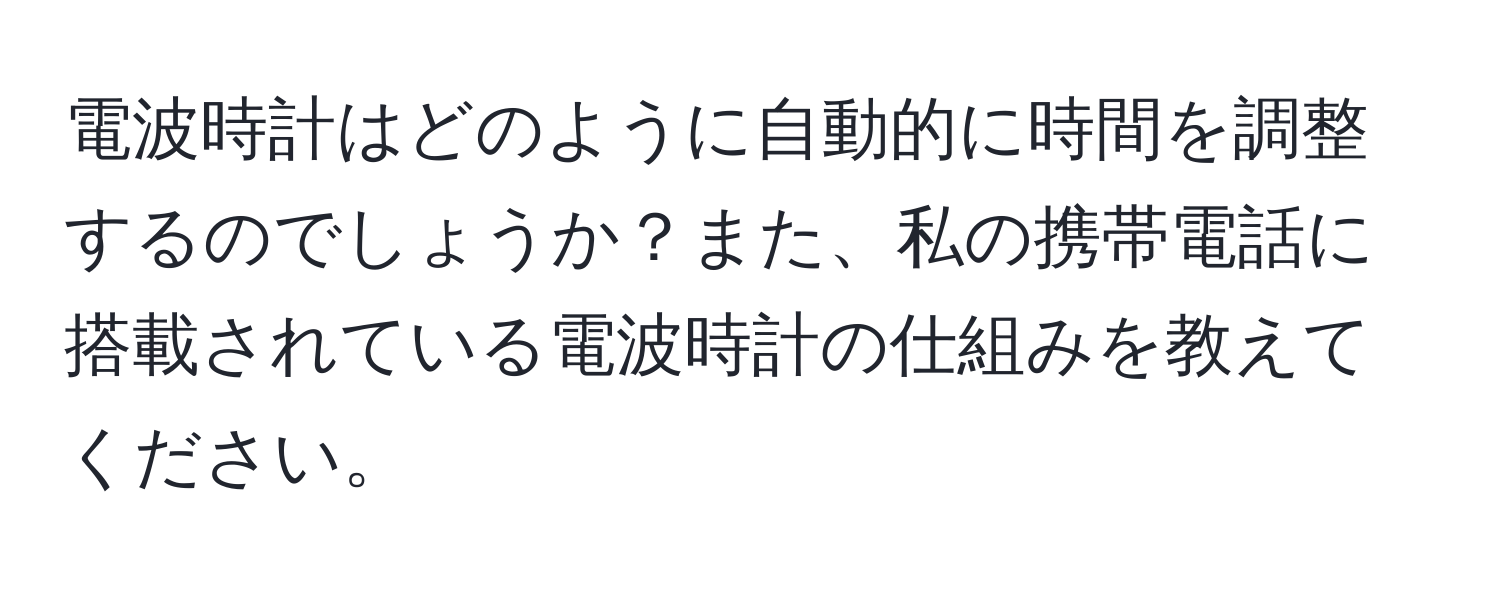 電波時計はどのように自動的に時間を調整するのでしょうか？また、私の携帯電話に搭載されている電波時計の仕組みを教えてください。