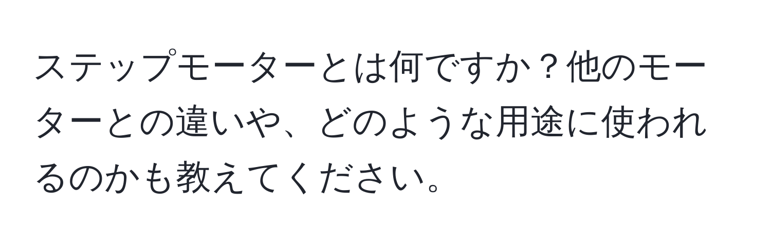 ステップモーターとは何ですか？他のモーターとの違いや、どのような用途に使われるのかも教えてください。
