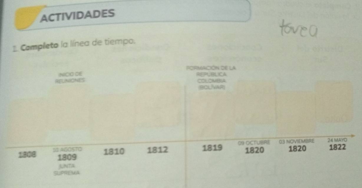 ACTIVIDADES 
1 Completo la línea de tiempo. 
FORMACIÓN dE la 
INICIO DE REPUBLICA 
REUNIONES COLOMBIA 
(BOL/VAR)
1819 09 OCTUBRE 03 NOVIEMBRE 24 MAYO
1808 IC AGOSTO 1810 1812 1820 1820 1822
1809
JUNTA 
SUPREMA