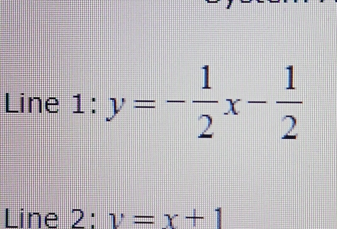 Line 1:y=- 1/2 x- 1/2 
Line 2: v=x+1