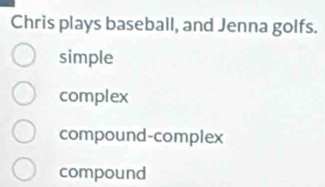 Chris plays baseball, and Jenna golfs.
simple
complex
compound-complex
compound