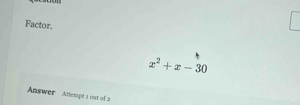 Factor.
x^2+x-30
Answer Attempt 1 out of 2