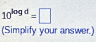 10^(log d)=□
(Simplify your answer.)