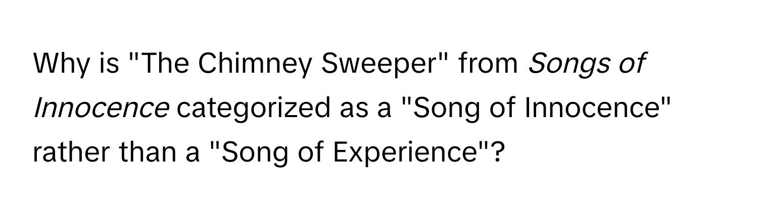 Why is "The Chimney Sweeper" from *Songs of Innocence* categorized as a "Song of Innocence" rather than a "Song of Experience"?