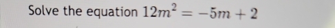 Solve the equation 12m^2=-5m+2