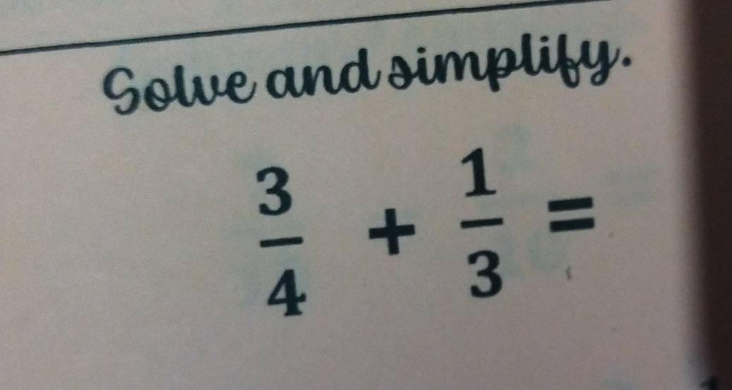 Solve and simplify.
 3/4 + 1/3 =