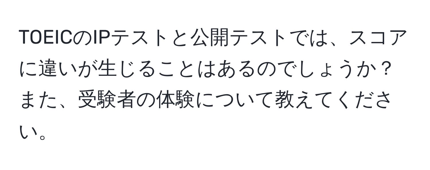 TOEICのIPテストと公開テストでは、スコアに違いが生じることはあるのでしょうか？また、受験者の体験について教えてください。