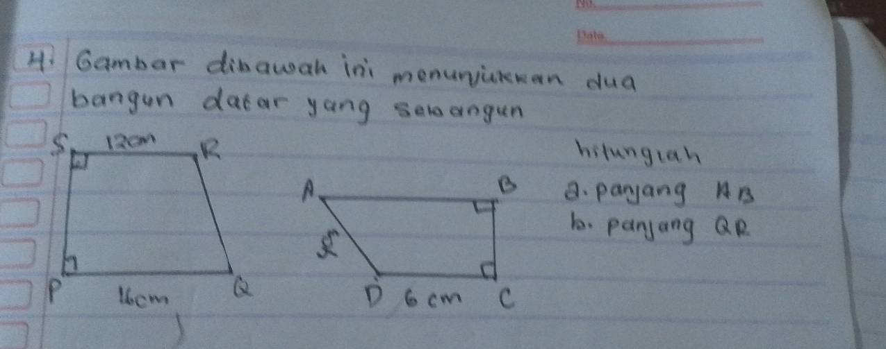 H: Gambar dinawah ini menunjcaman dua 
bangan datar yang seloangun 
hitungrah 
a. paryang AB
1. panjang QR