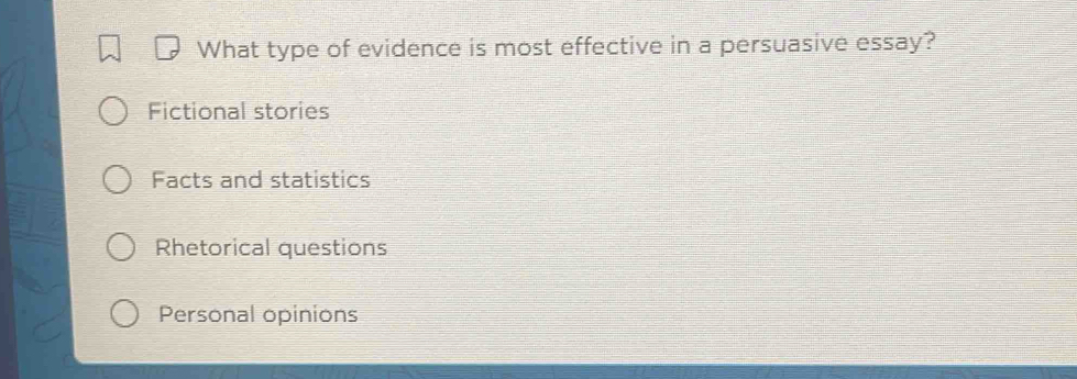 What type of evidence is most effective in a persuasive essay?
Fictional stories
Facts and statistics
Rhetorical questions
Personal opinions