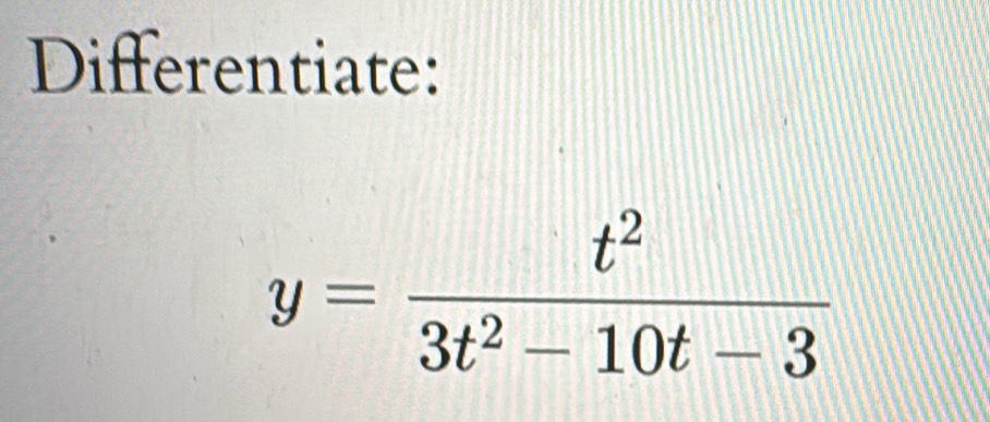 Differentiate:
y= t^2/3t^2-10t-3 