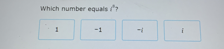 Which number equals i^8 ?
1
-1
-i
i