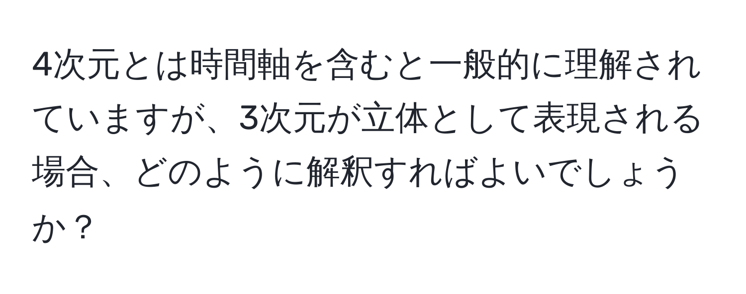 4次元とは時間軸を含むと一般的に理解されていますが、3次元が立体として表現される場合、どのように解釈すればよいでしょうか？