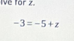 Ive for z.
-3=-5+z