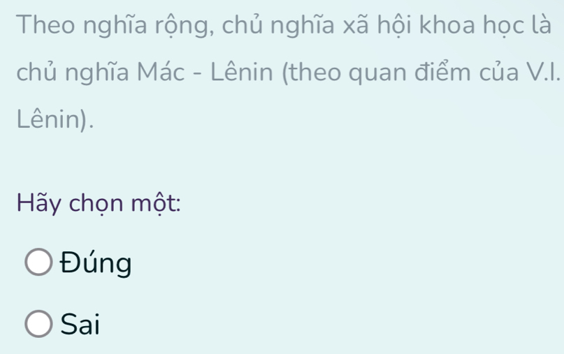 Theo nghĩa rộng, chủ nghĩa xã hội khoa học là
chủ nghĩa Mác - Lênin (theo quan điểm của V.I.
Lênin).
Hãy chọn một:
Đúng
Sai