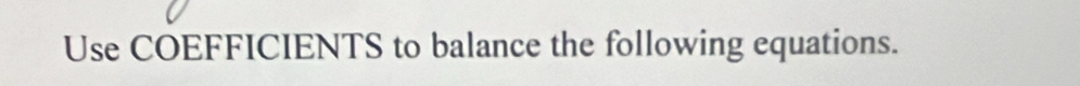 Use COEFFICIENTS to balance the following equations.