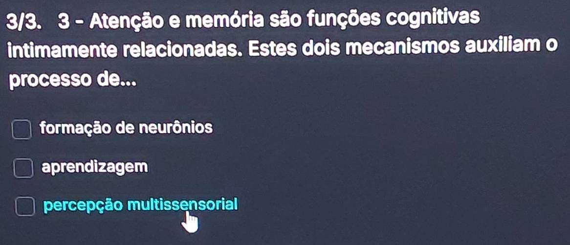 3/3. 3 - Atenção e memória são funções cognitivas
intimamente relacionadas. Estes dois mecanismos auxiliam o
processo de...
formação de neurônios
aprendizagem
percepção multissensorial