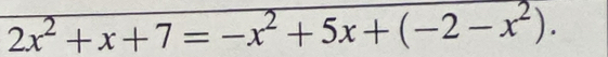 2x^2+x+7=-x^2+5x+(-2-x^2).