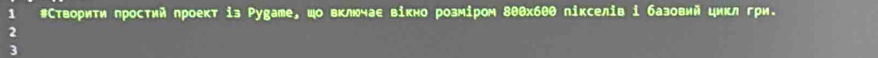 1 #Створити простий проект із Руgате, цо включае вікно розміром 8θθхбθθ пікселів і базовий цикл гри. 
2 
3