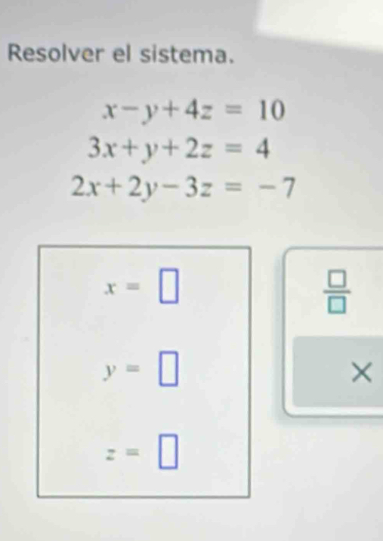 Resolver el sistema.
x-y+4z=10
3x+y+2z=4
2x+2y-3z=-7
x=□
 □ /□  
y=□
×
z=□