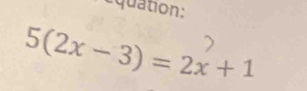 équation:
5(2x-3)=2x+1