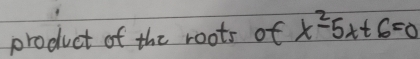 product of the roots of x^2-5x+6=0