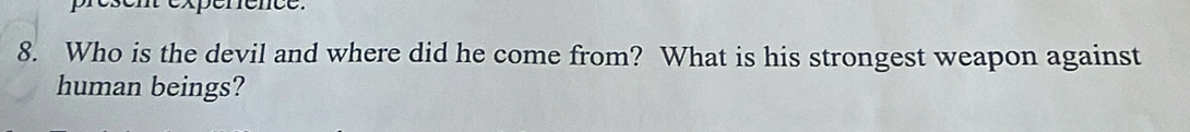 esen expérence. 
8. Who is the devil and where did he come from? What is his strongest weapon against 
human beings?